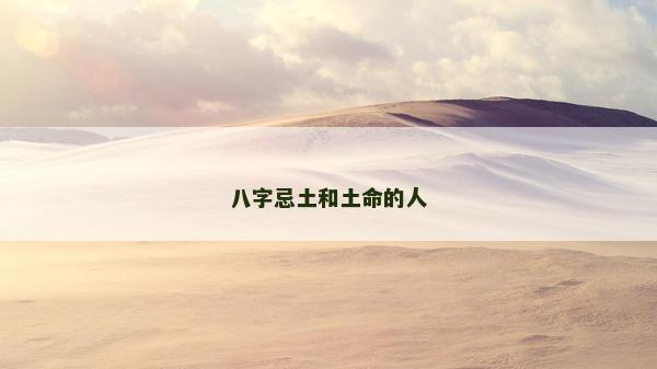 八字忌土和土命的人
