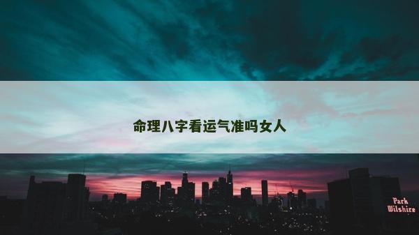命理八字看运气准吗女人