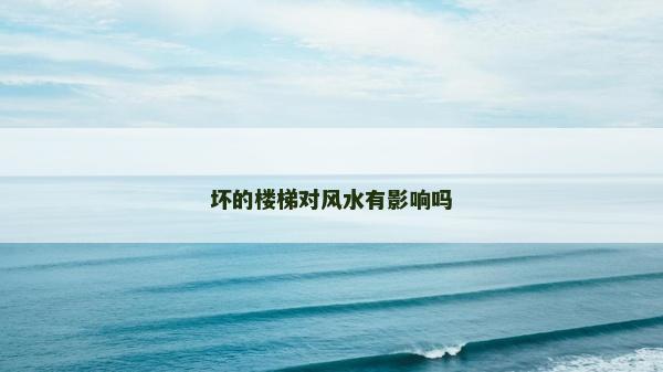 坏的楼梯对风水有影响吗