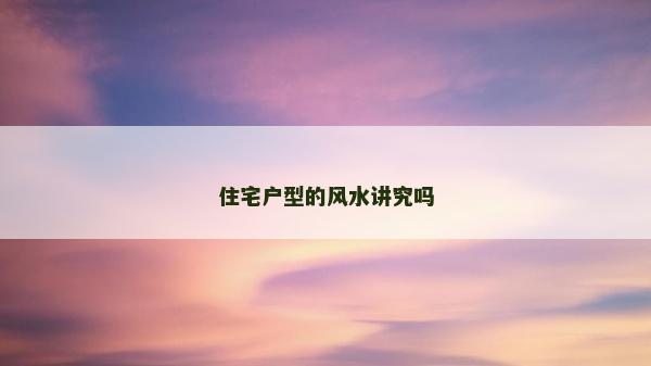 住宅户型的风水讲究吗