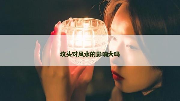 坟头对风水的影响大吗