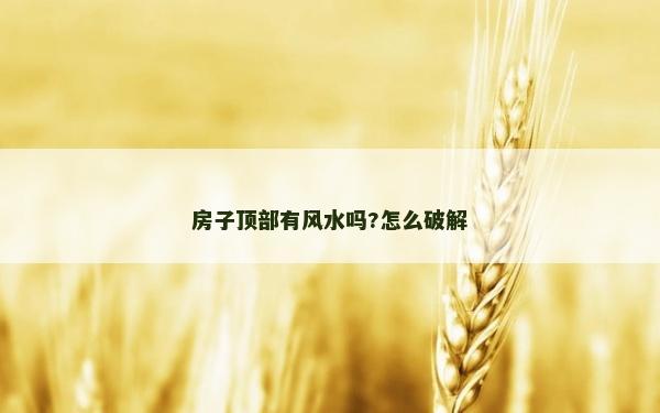 房子顶部有风水吗?怎么破解