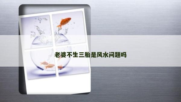 老婆不生三胎是风水问题吗