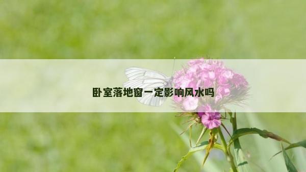 卧室落地窗一定影响风水吗