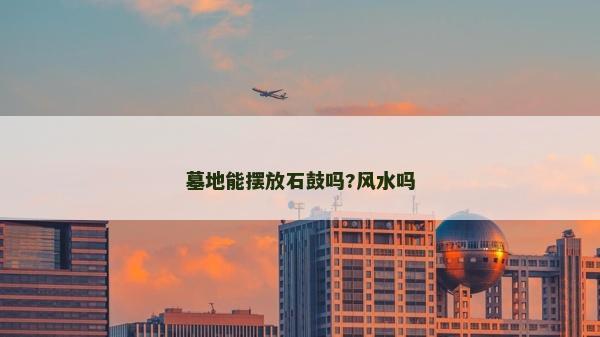 墓地能摆放石鼓吗?风水吗