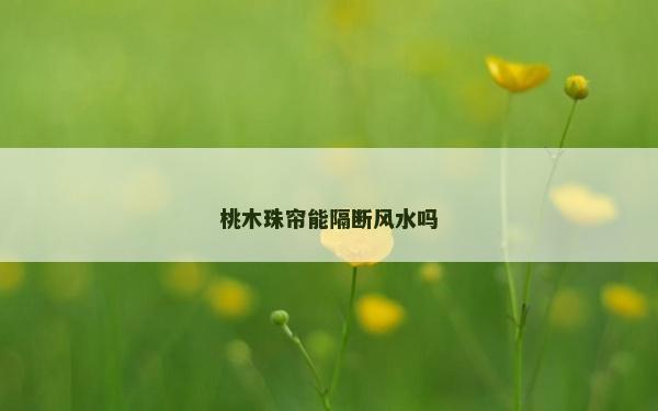 桃木珠帘能隔断风水吗