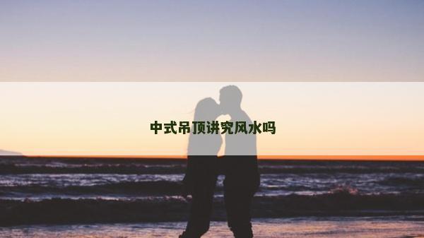 中式吊顶讲究风水吗