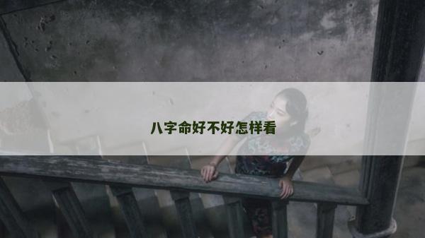 八字命好不好怎样看