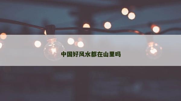 中国好风水都在山里吗