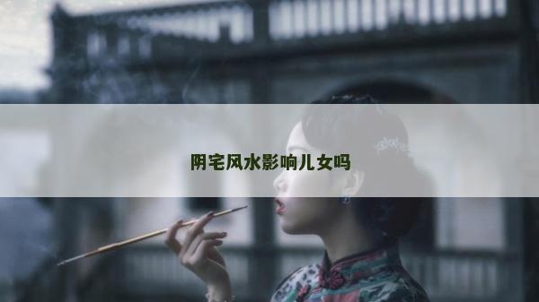 阴宅风水影响儿女吗