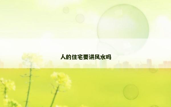 人的住宅要讲风水吗