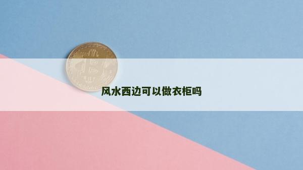 风水西边可以做衣柜吗