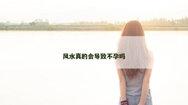 风水真的会导致不孕吗
