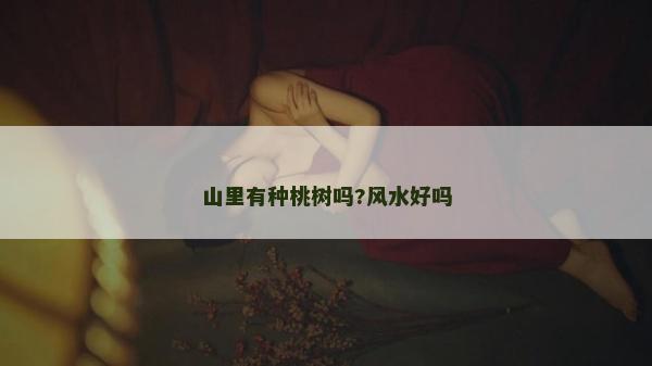 山里有种桃树吗?风水好吗