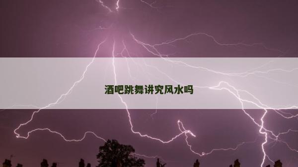酒吧跳舞讲究风水吗