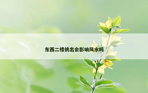 东西二楼挑出会影响风水吗