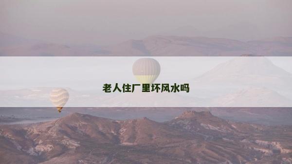 老人住厂里坏风水吗