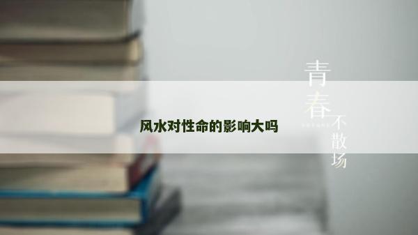 风水对性命的影响大吗
