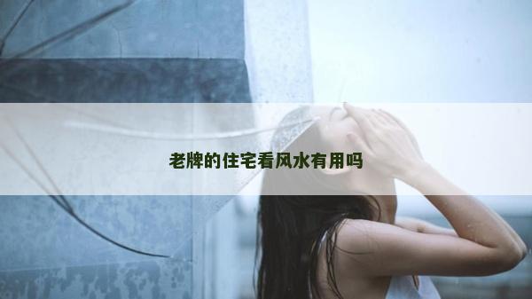 老牌的住宅看风水有用吗