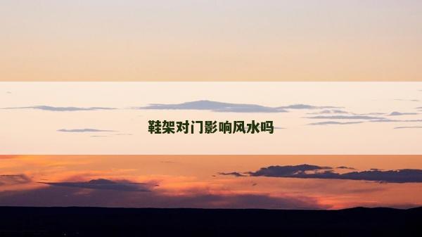 鞋架对门影响风水吗