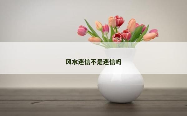 风水迷信不是迷信吗