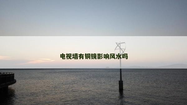 电视墙有铜镜影响风水吗