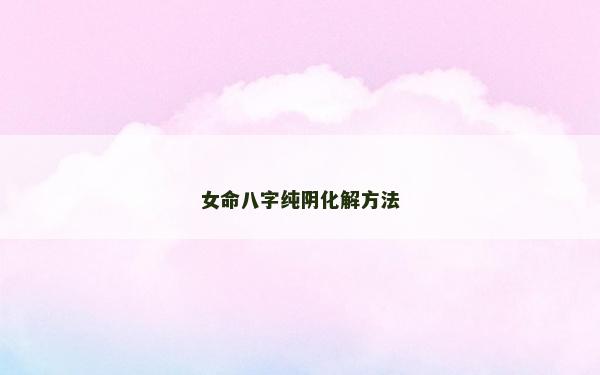女命八字纯阴化解方法