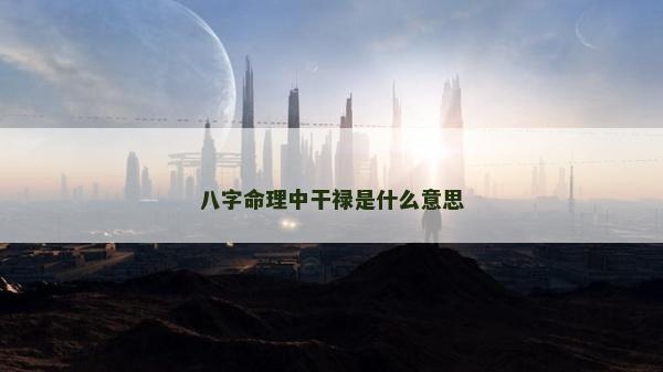 八字命理中干禄是什么意思