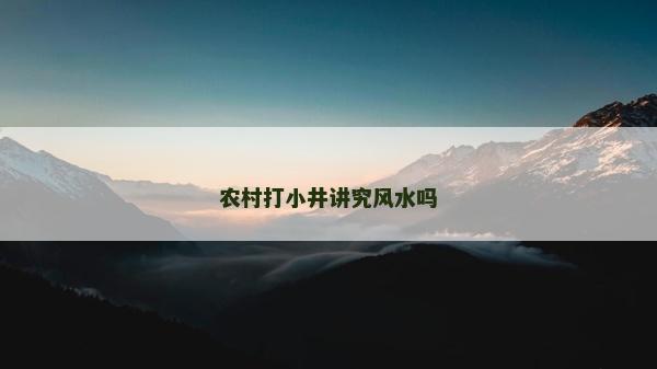 农村打小井讲究风水吗