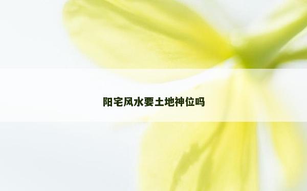 阳宅风水要土地神位吗