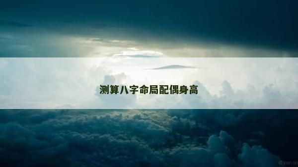 测算八字命局配偶身高