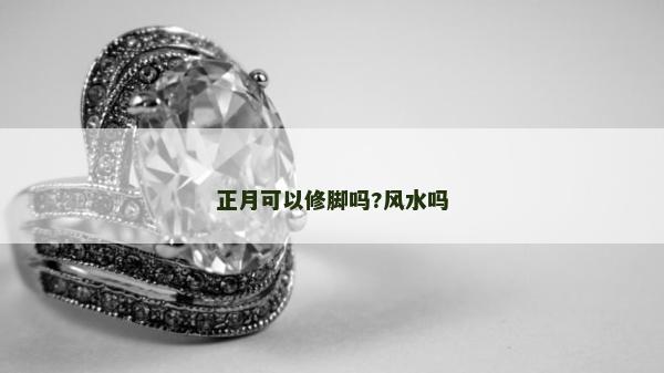 正月可以修脚吗?风水吗