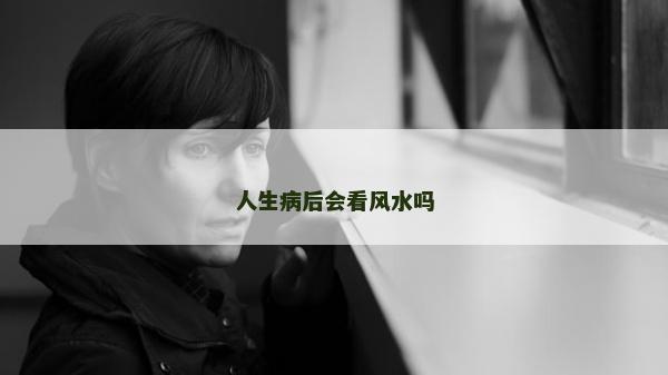 人生病后会看风水吗