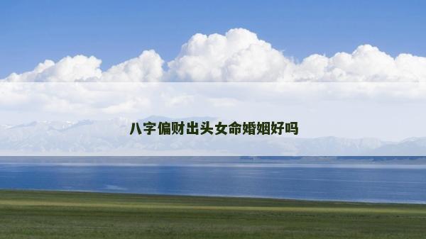八字偏财出头女命婚姻好吗