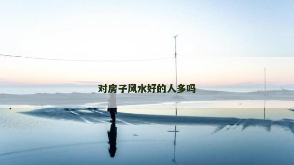 对房子风水好的人多吗