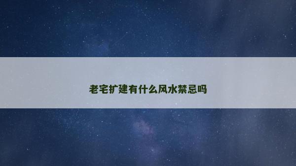老宅扩建有什么风水禁忌吗