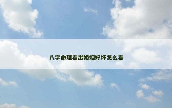 八字命理看出婚姻好坏怎么看