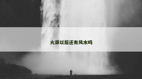 火葬以后还有风水吗