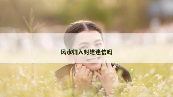 风水归入封建迷信吗