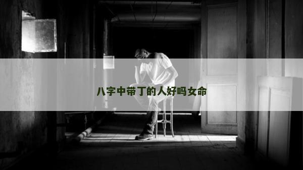 八字中带丁的人好吗女命
