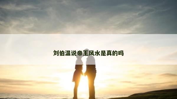 刘伯温说帝王风水是真的吗