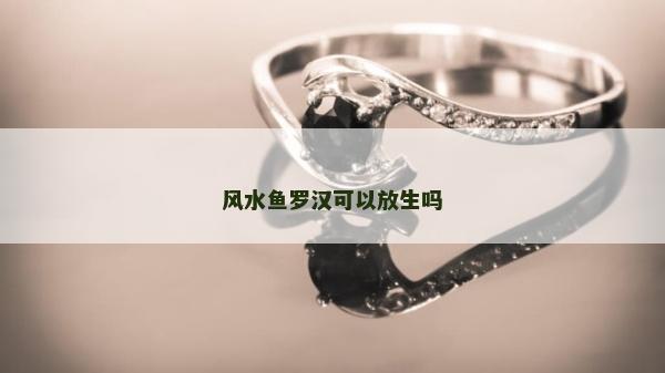 风水鱼罗汉可以放生吗