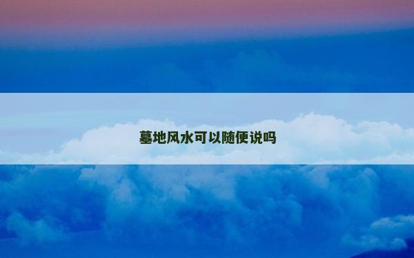 墓地风水可以随便说吗