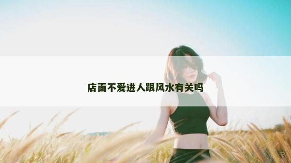 店面不爱进人跟风水有关吗