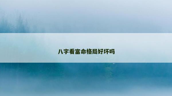八字看富命格局好坏吗