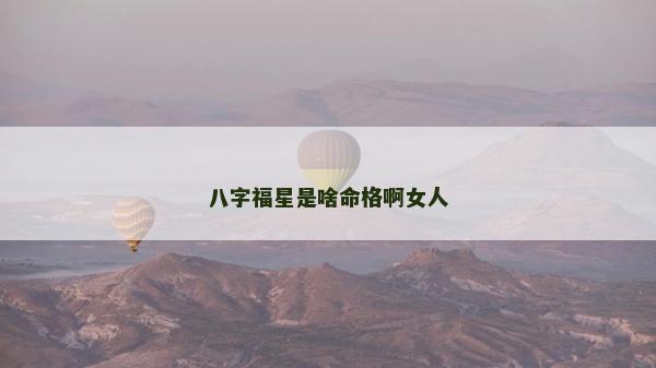 八字福星是啥命格啊女人