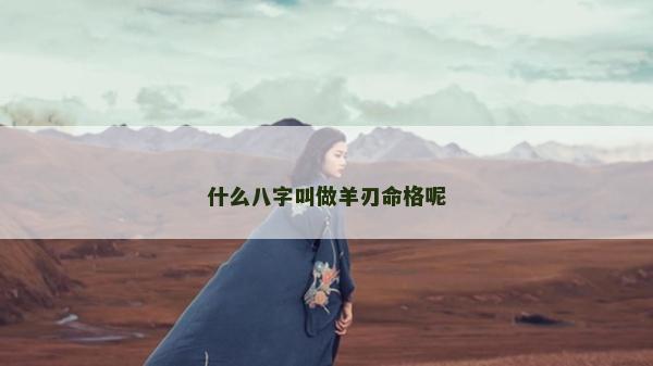 什么八字叫做羊刃命格呢