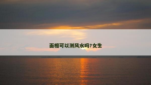 面相可以测风水吗?女生