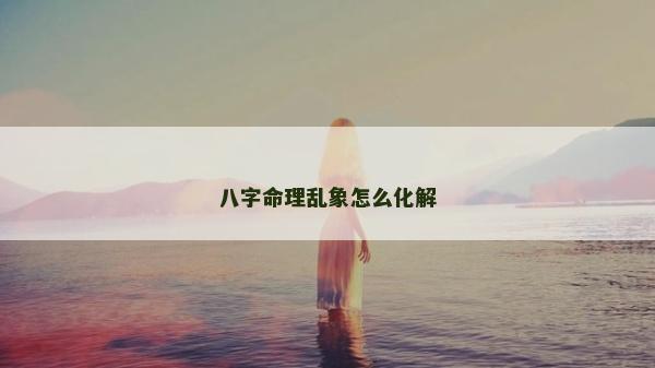 八字命理乱象怎么化解