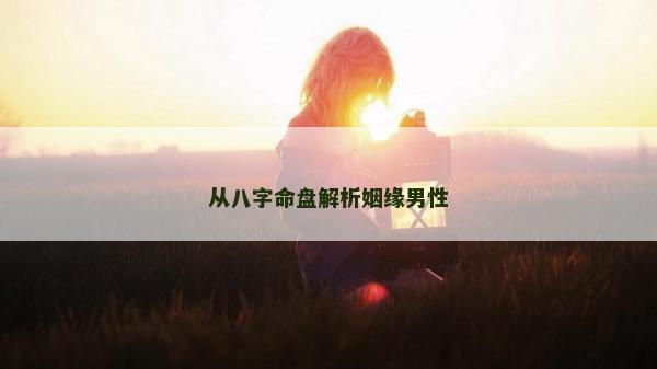 从八字命盘解析姻缘男性